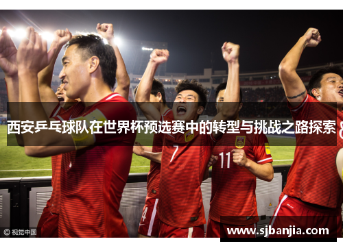西安乒乓球队在世界杯预选赛中的转型与挑战之路探索