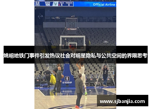 姚明地铁门事件引发热议社会对明星隐私与公共空间的界限思考