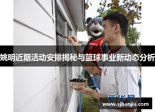 姚明近期活动安排揭秘与篮球事业新动态分析