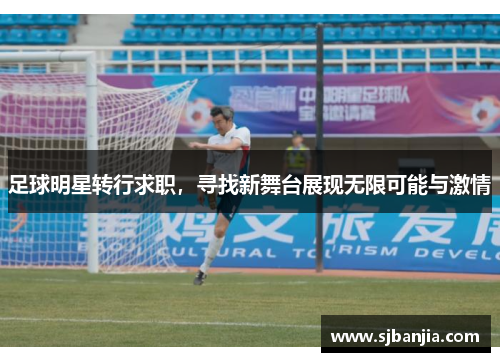 足球明星转行求职，寻找新舞台展现无限可能与激情