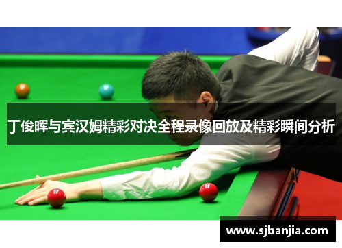 丁俊晖与宾汉姆精彩对决全程录像回放及精彩瞬间分析