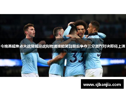 今晚英超焦点大战曼城迎战利物浦谁能笑到最后争夺三分激烈对决即将上演