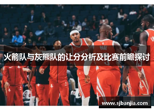 火箭队与灰熊队的让分分析及比赛前瞻探讨